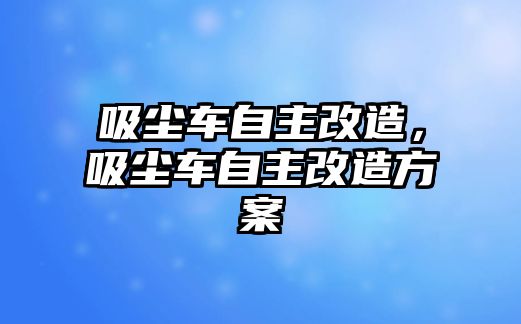 吸塵車自主改造，吸塵車自主改造方案