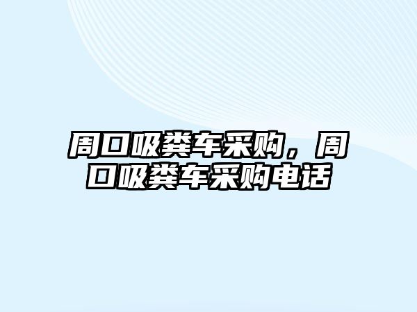 周口吸糞車采購，周口吸糞車采購電話