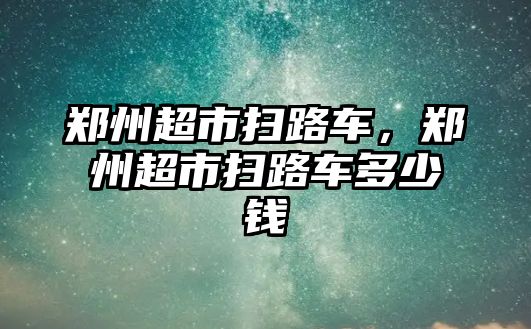 鄭州超市掃路車，鄭州超市掃路車多少錢