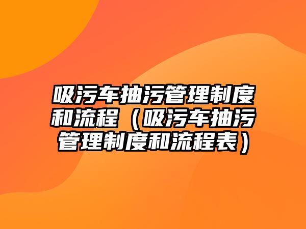 吸污車抽污管理制度和流程（吸污車抽污管理制度和流程表）