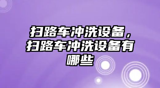 掃路車沖洗設(shè)備，掃路車沖洗設(shè)備有哪些