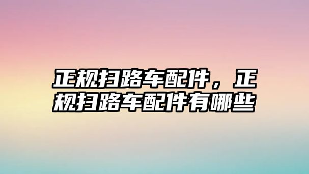 正規(guī)掃路車配件，正規(guī)掃路車配件有哪些