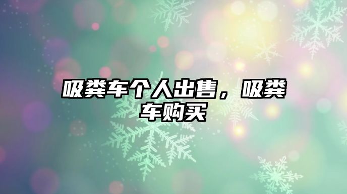 吸糞車個(gè)人出售，吸糞車購(gòu)買