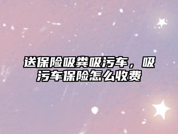 送保險吸糞吸污車，吸污車保險怎么收費