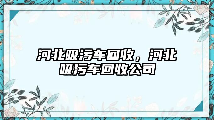 河北吸污車回收，河北吸污車回收公司