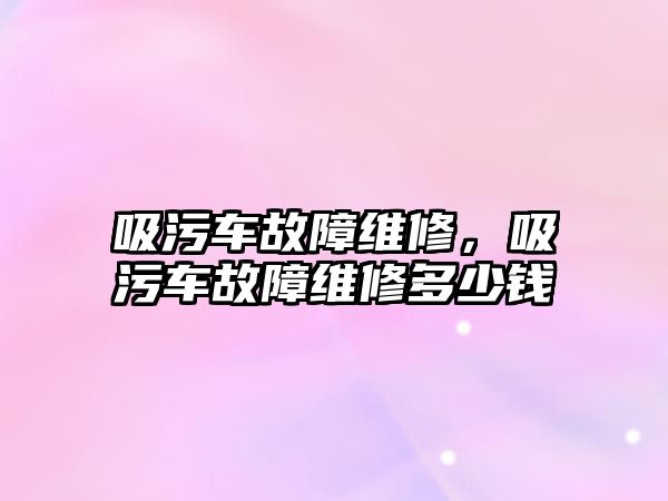 吸污車故障維修，吸污車故障維修多少錢