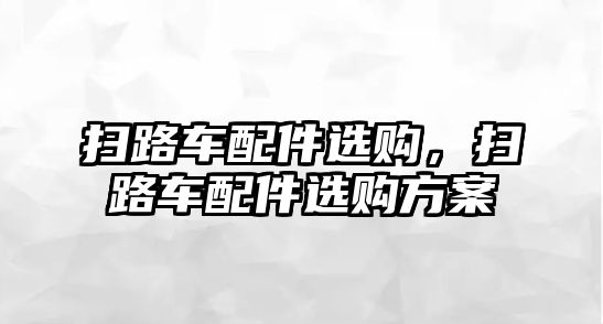 掃路車配件選購，掃路車配件選購方案