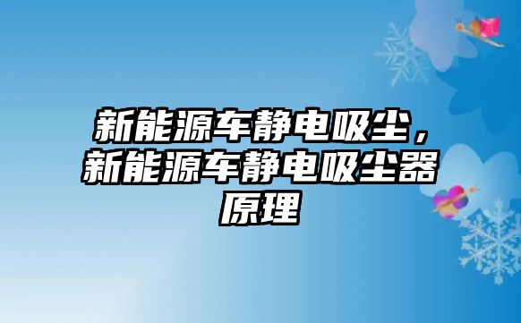 新能源車靜電吸塵，新能源車靜電吸塵器原理