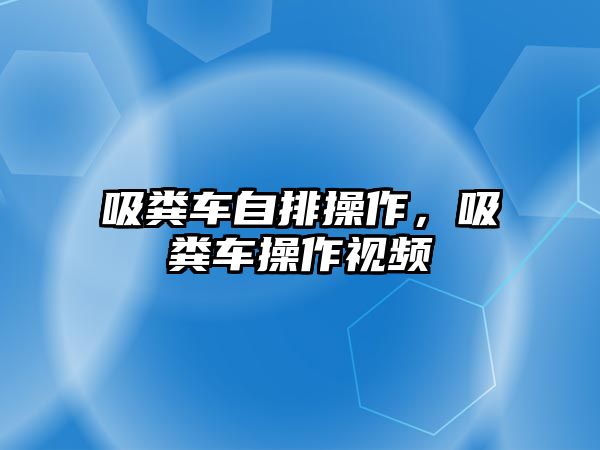 吸糞車自排操作，吸糞車操作視頻