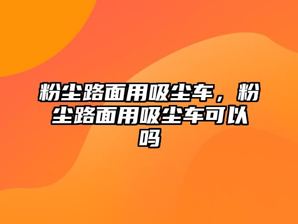 粉塵路面用吸塵車，粉塵路面用吸塵車可以嗎