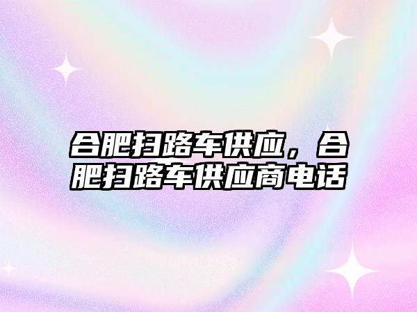 合肥掃路車供應(yīng)，合肥掃路車供應(yīng)商電話