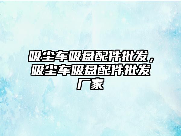 吸塵車吸盤配件批發(fā)，吸塵車吸盤配件批發(fā)廠家