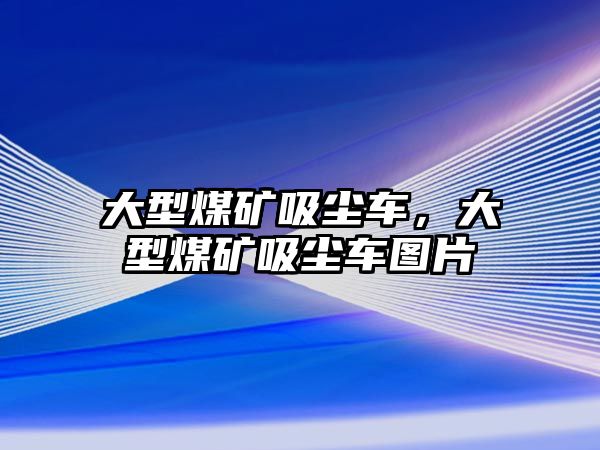 大型煤礦吸塵車，大型煤礦吸塵車圖片