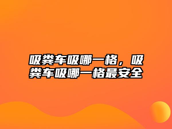 吸糞車吸哪一格，吸糞車吸哪一格最安全