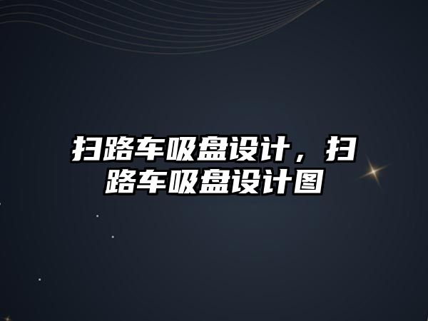 掃路車吸盤設(shè)計(jì)，掃路車吸盤設(shè)計(jì)圖