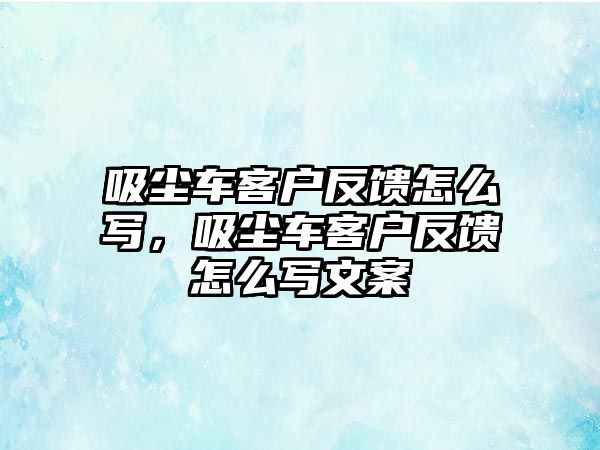 吸塵車(chē)客戶反饋怎么寫(xiě)，吸塵車(chē)客戶反饋怎么寫(xiě)文案