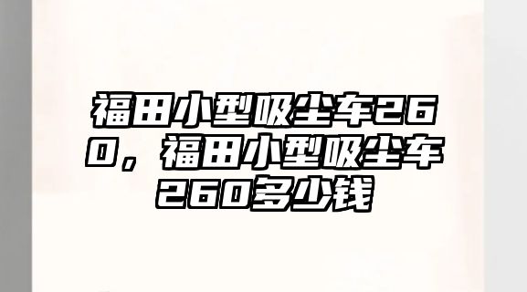 福田小型吸塵車260，福田小型吸塵車260多少錢