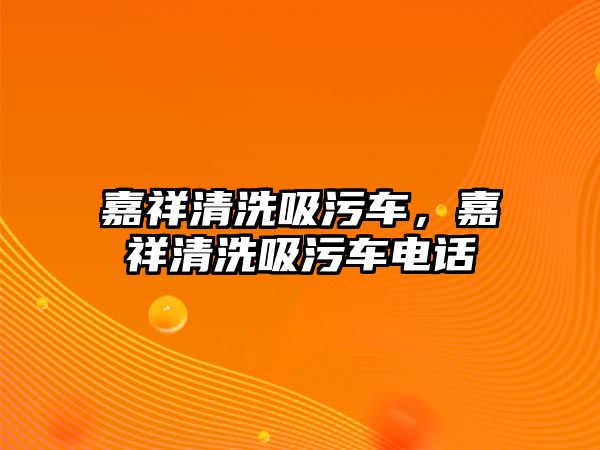 嘉祥清洗吸污車，嘉祥清洗吸污車電話