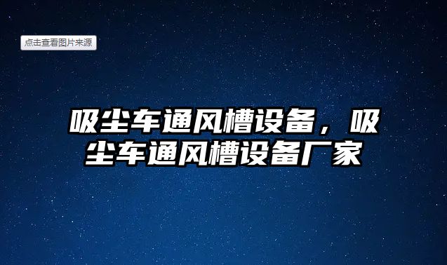 吸塵車(chē)通風(fēng)槽設(shè)備，吸塵車(chē)通風(fēng)槽設(shè)備廠家