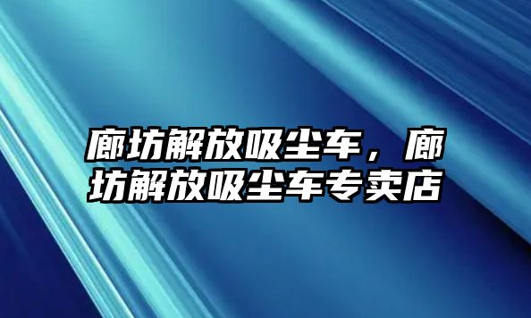 廊坊解放吸塵車，廊坊解放吸塵車專賣店