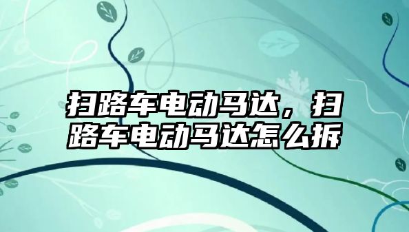 掃路車電動馬達，掃路車電動馬達怎么拆