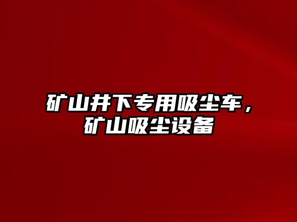 礦山井下專用吸塵車，礦山吸塵設(shè)備