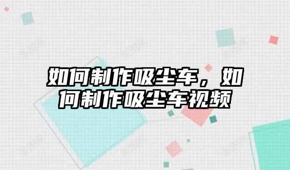 如何制作吸塵車，如何制作吸塵車視頻