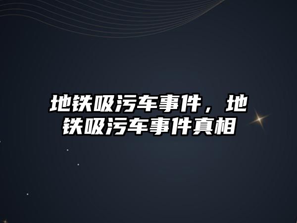 地鐵吸污車事件，地鐵吸污車事件真相