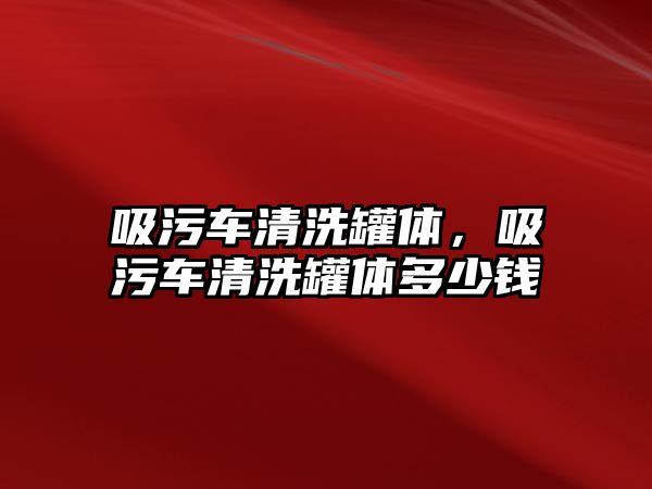 吸污車清洗罐體，吸污車清洗罐體多少錢(qián)