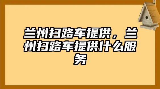 蘭州掃路車提供，蘭州掃路車提供什么服務