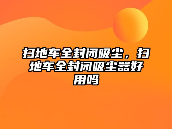 掃地車全封閉吸塵，掃地車全封閉吸塵器好用嗎