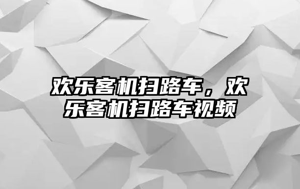 歡樂(lè)客機(jī)掃路車(chē)，歡樂(lè)客機(jī)掃路車(chē)視頻