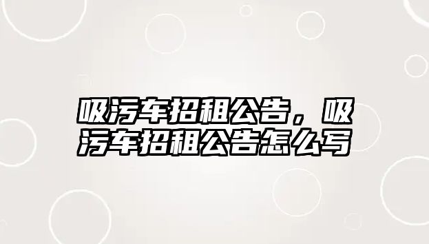 吸污車招租公告，吸污車招租公告怎么寫