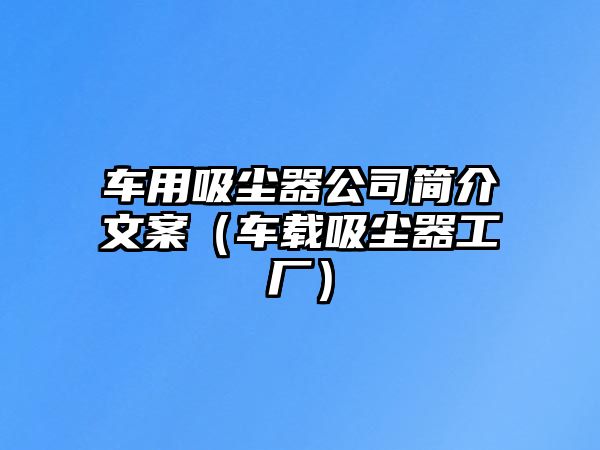 車用吸塵器公司簡(jiǎn)介文案（車載吸塵器工廠）