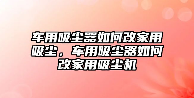 車用吸塵器如何改家用吸塵，車用吸塵器如何改家用吸塵機