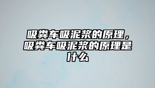 吸糞車吸泥漿的原理，吸糞車吸泥漿的原理是什么