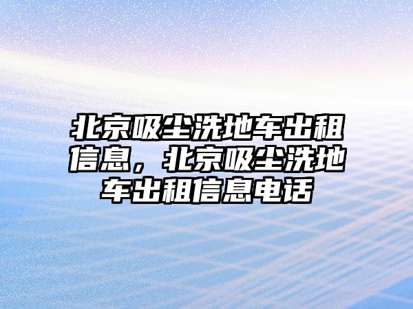 北京吸塵洗地車出租信息，北京吸塵洗地車出租信息電話