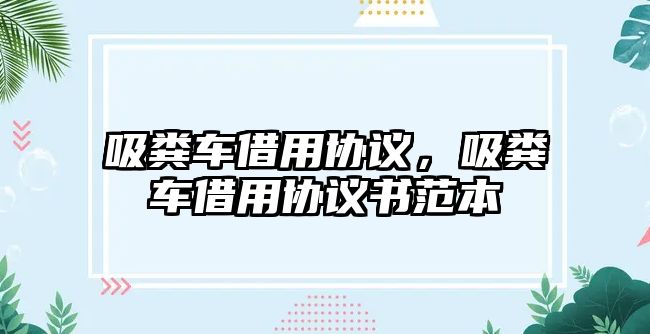 吸糞車借用協(xié)議，吸糞車借用協(xié)議書范本