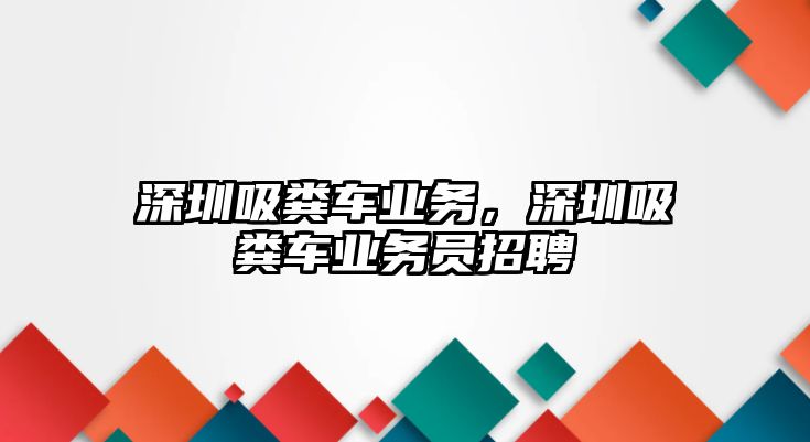 深圳吸糞車業(yè)務(wù)，深圳吸糞車業(yè)務(wù)員招聘