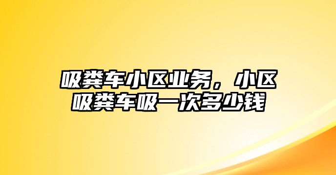 吸糞車(chē)小區(qū)業(yè)務(wù)，小區(qū)吸糞車(chē)吸一次多少錢(qián)