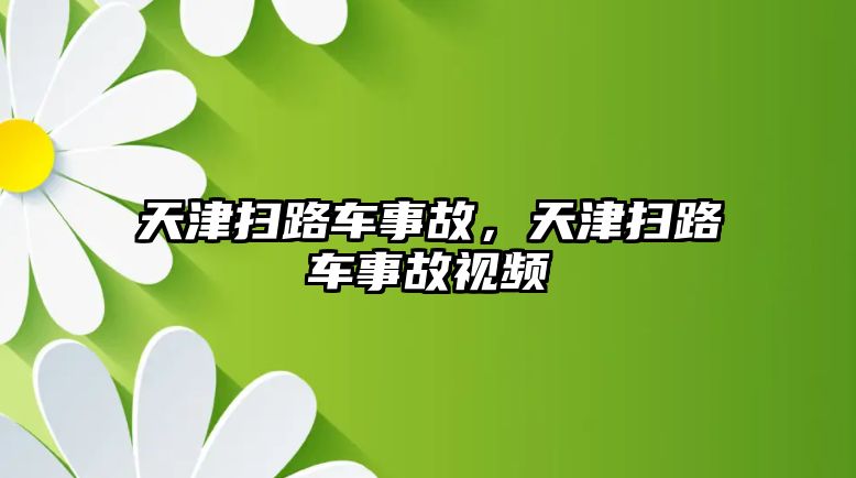 天津掃路車事故，天津掃路車事故視頻