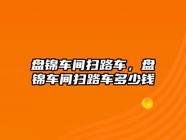 盤錦車間掃路車，盤錦車間掃路車多少錢