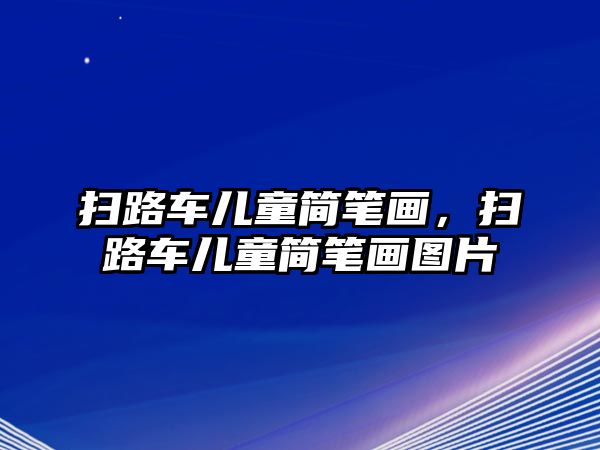 掃路車兒童簡筆畫，掃路車兒童簡筆畫圖片