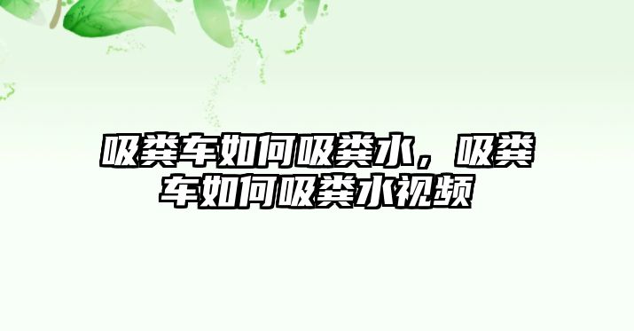 吸糞車如何吸糞水，吸糞車如何吸糞水視頻