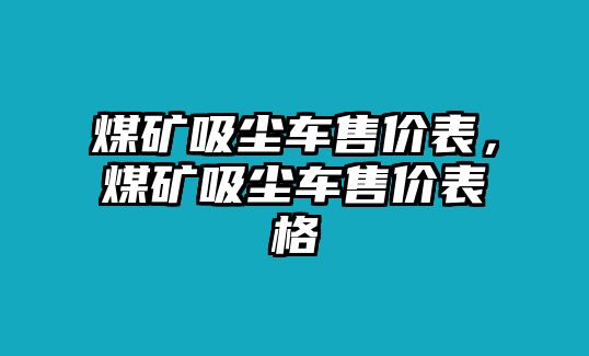 煤礦吸塵車售價表，煤礦吸塵車售價表格