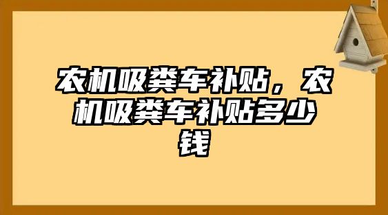 農(nóng)機(jī)吸糞車補(bǔ)貼，農(nóng)機(jī)吸糞車補(bǔ)貼多少錢