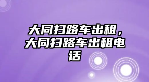 大同掃路車出租，大同掃路車出租電話