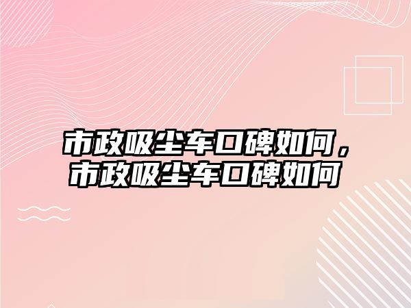 市政吸塵車口碑如何，市政吸塵車口碑如何