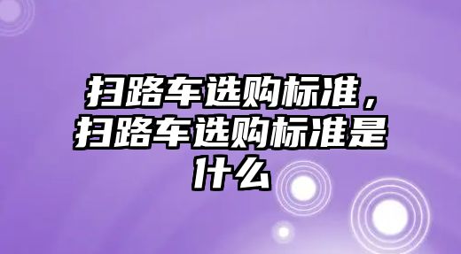 掃路車選購標準，掃路車選購標準是什么