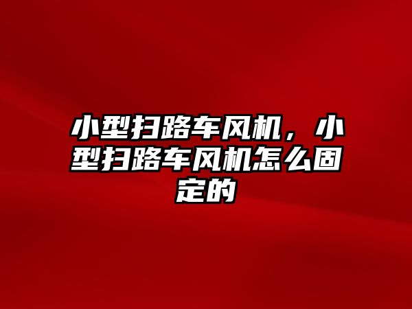 小型掃路車風機，小型掃路車風機怎么固定的